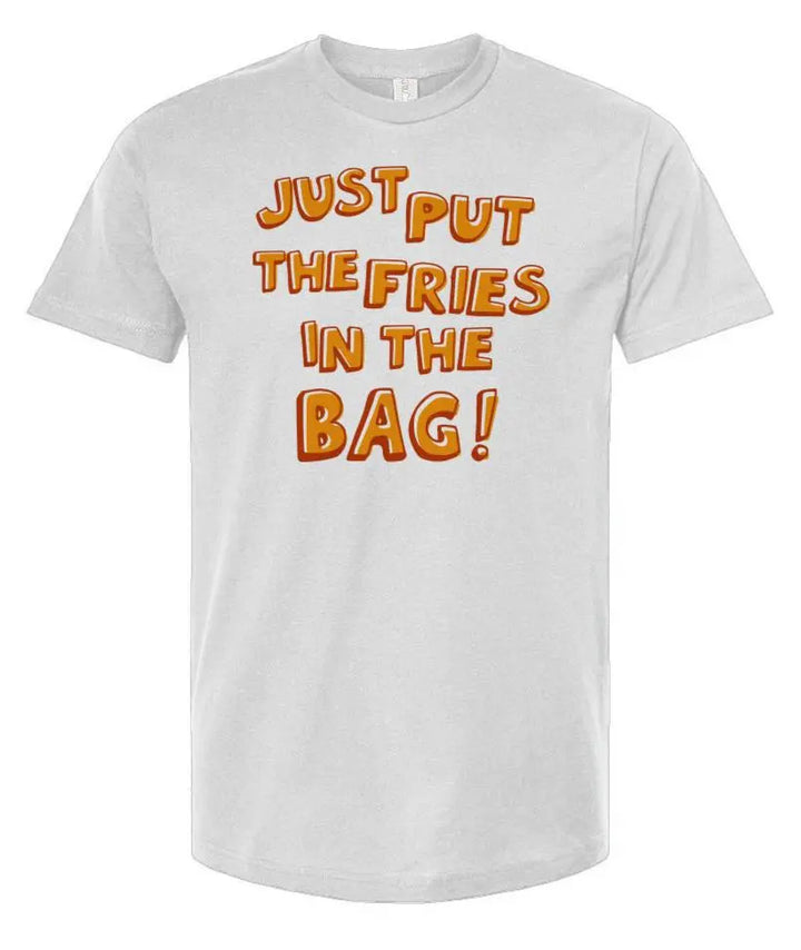 Just Put The Fries in the Bag! - Unisex T Shirt