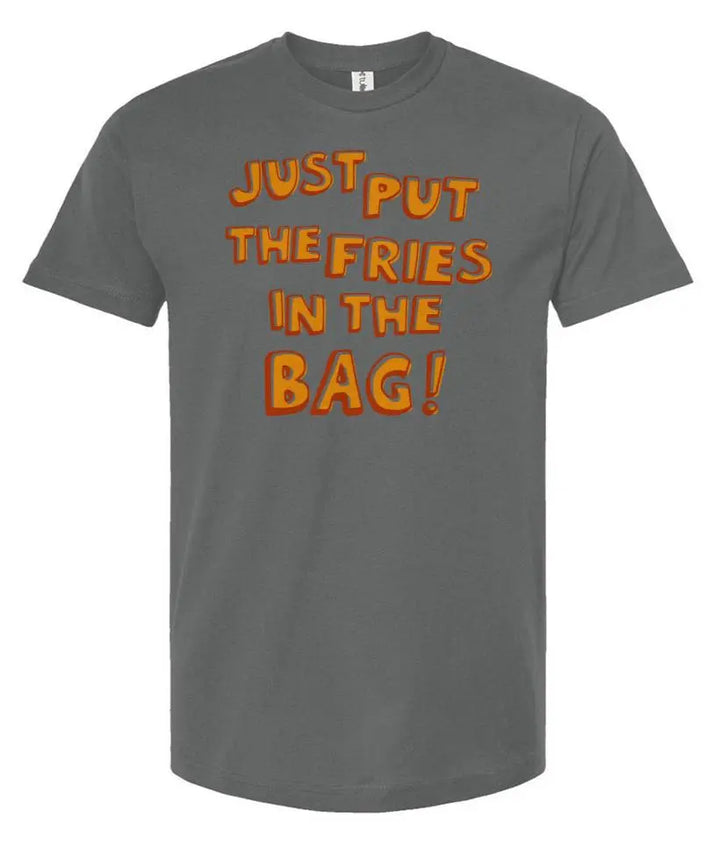 Just Put The Fries in the Bag! - Unisex T Shirt