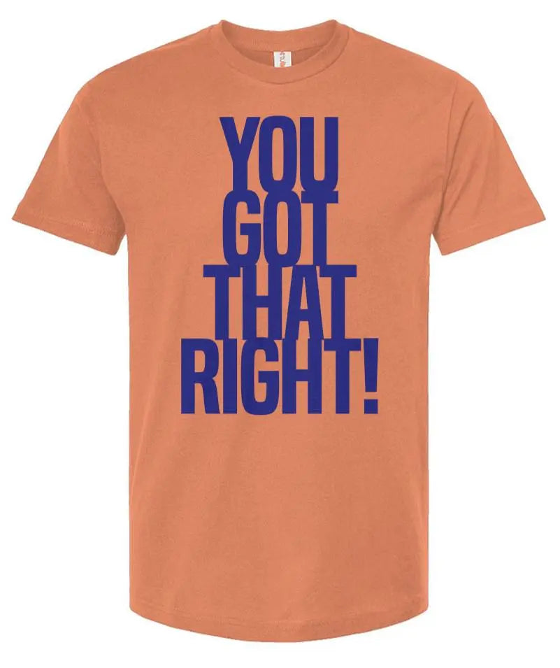 You Got That Right - Unisex T Shirt