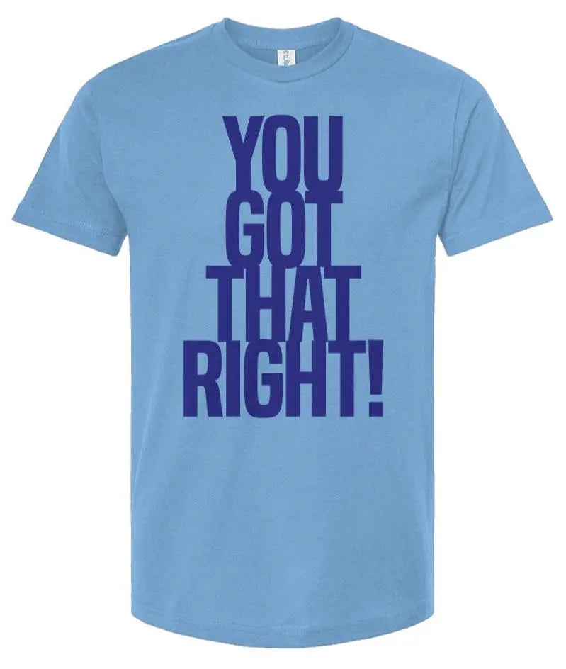 You Got That Right - Unisex T Shirt