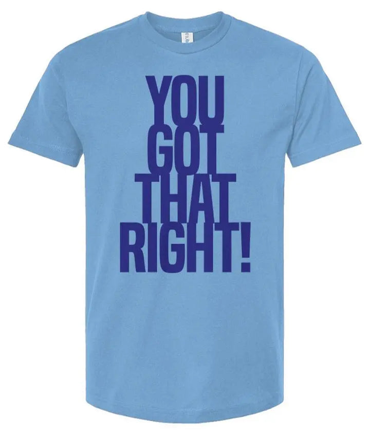 You Got That Right - Unisex T Shirt