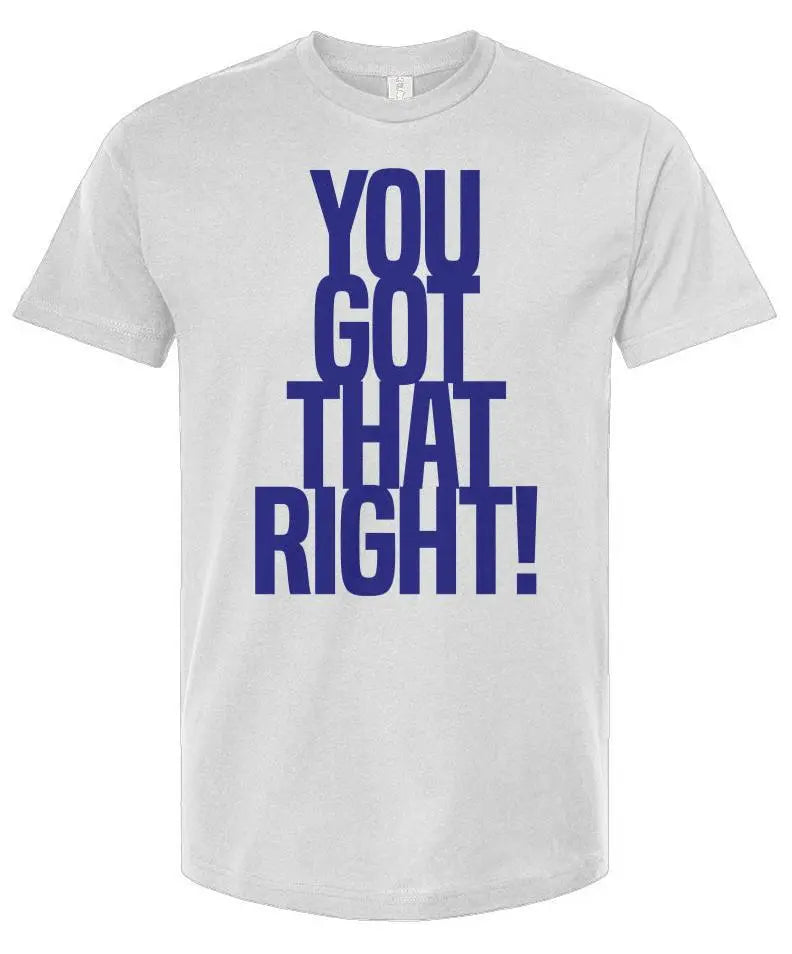 You Got That Right - Unisex T Shirt